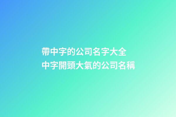 帶中字的公司名字大全 中字開頭大氣的公司名稱